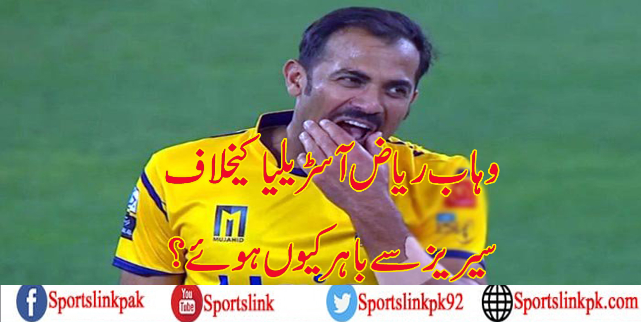 فاسٹ بائولر وہاب ریاض آسڑیلیا کیخلاف سیریز سے آئوٹ کیوں ہوئے؟