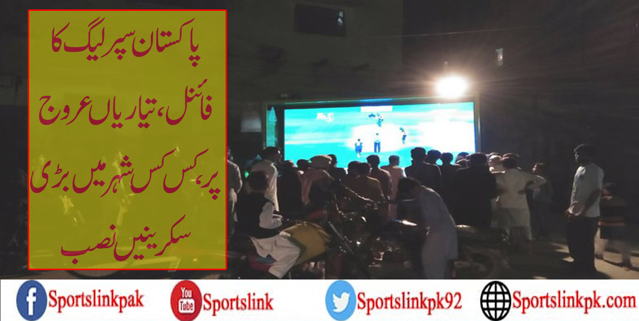 پاکستان سپر لیگ کا فائنل، تیاریاں عروج پر،کس کس شہر میں بڑی سکرینیں نصب