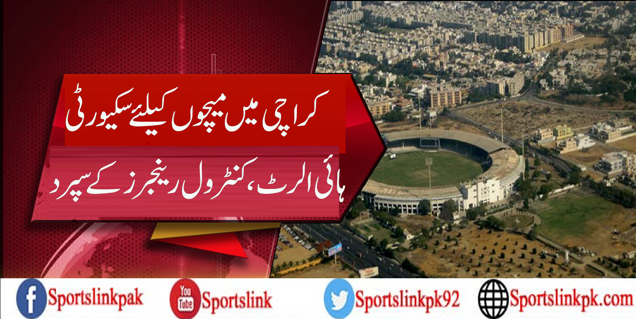 کراچی میں میچوں کیلئے سکیورٹی، ہائی الرٹ، کنٹرول رینجرز کے سپرد