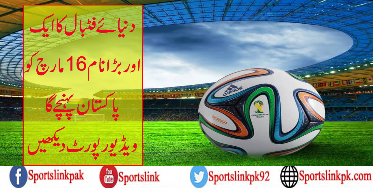 دنیائے فٹبال کا ایک اور بڑا نام 16مارچ کو پاکستان پہنچے گا۔ویڈیو رپورٹ دیکھیں