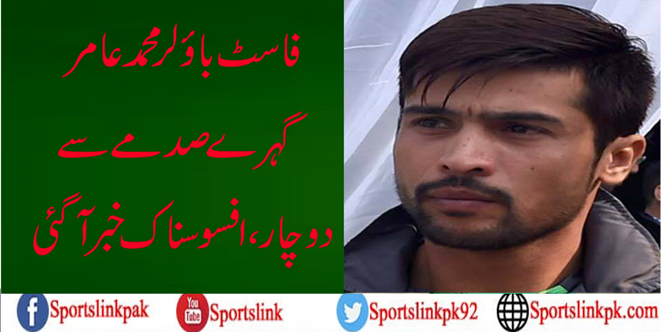 فاسٹ بائولر محمد عامر گہرے صدمے سے دوچار،افسوسناک خبر آگئی