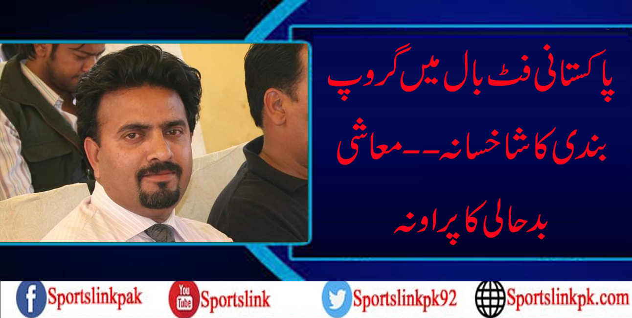 پاکستانی فٹ بال میں گروپ بندی کا شاخسانہ--------- معاشی بدحالی کا پراونہ