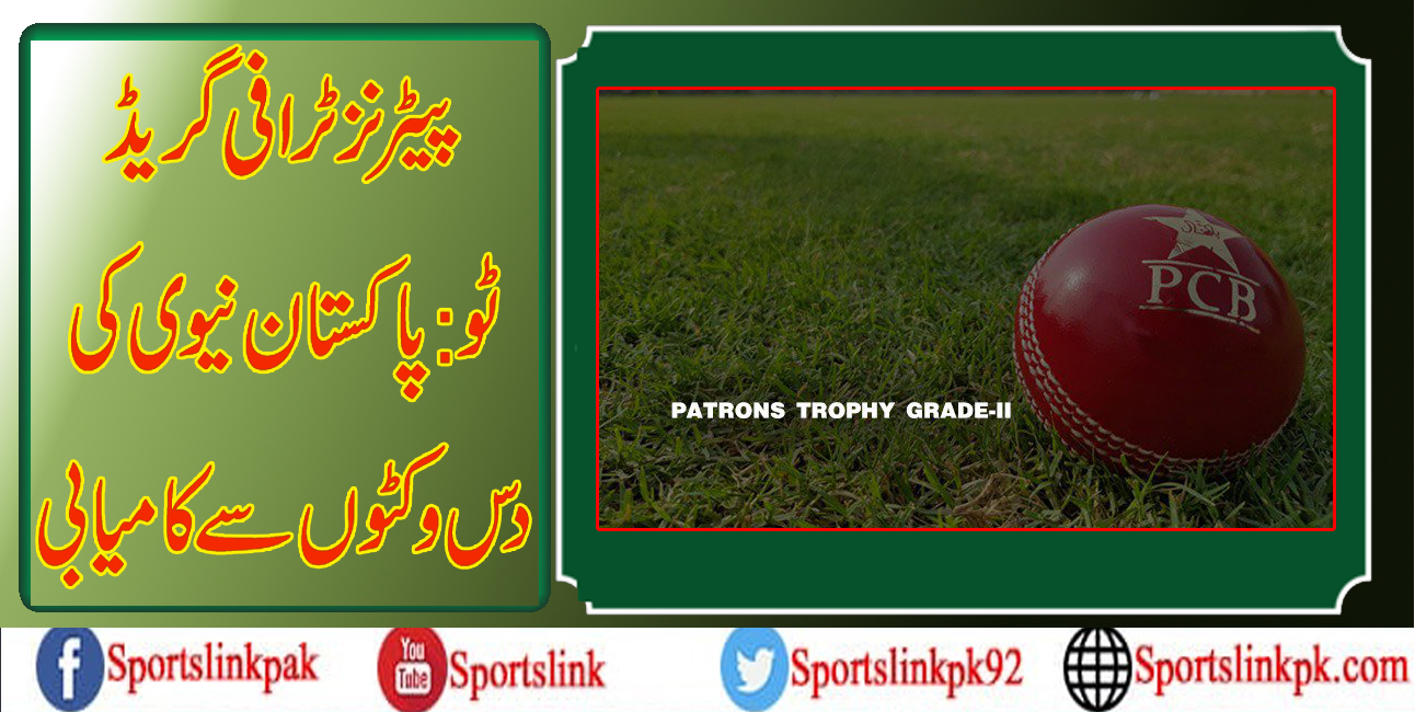 پیٹرنز ٹرافی گریڈ ٹو:پاکستان نیوی کی دس وکٹوں سے کامیابی