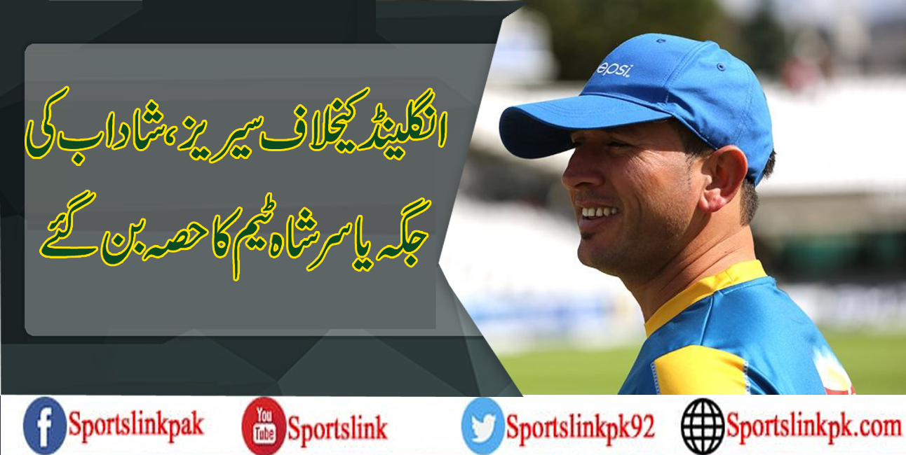 انگلینڈ کیخلاف سیریز،شاداب کی جگہ یاسر شاہ ٹیم کا حصہ بن گئے